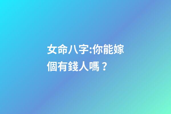 女命八字:你能嫁個有錢人嗎？